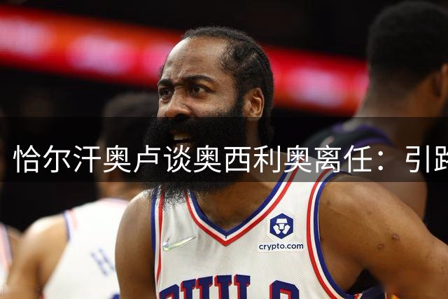 恰尔汗奥卢谈奥西利奥离任：引路人的离去让我伤感